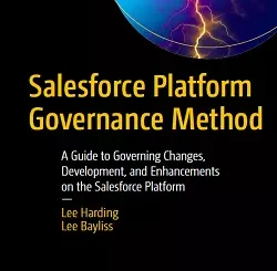 Salesforce Platform Governance Method: A Guide to Governing Changes, Development, and Enhancements on the Salesforce Platform