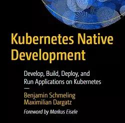 Kubernetes Native Development: Develop, Build, Deploy, and Run Applications on Kubernetes