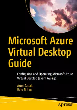Microsoft Azure Virtual Desktop Guide: Configuring and Operating Microsoft Azure Virtual Desktop (Exam AZ-140)
