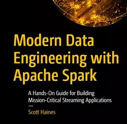 Modern Data Engineering with Apache Spark: A Hands-On Guide for Building Mission-Critical Streaming Applications