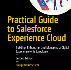 Practical Guide to Salesforce Experience Cloud: Building, Enhancing, and Managing a Digital Experience with Salesforce, 2nd Edition
