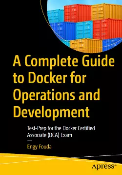 A Complete Guide to Docker for Operations and Development: Test-Prep for the Docker Certified Associate (DCA) Exam