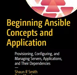Beginning Ansible Concepts and Application: Provisioning, Configuring, and Managing Servers, Applications, and Their Dependencies