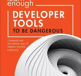 Learn Enough Developer Tools to be Dangerous: Command Line, Text Editor, and Git Version Control Essentials
