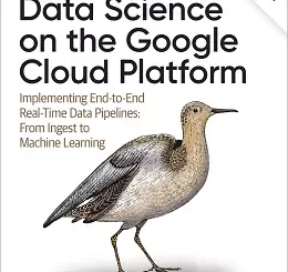 Data Science on the Google Cloud Platform: Implementing End-to-End Real-Time Data Pipelines: From Ingest to Machine Learning, 2nd Edition
