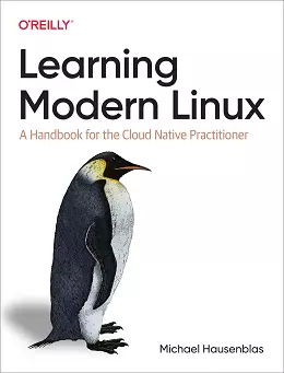 Learning Modern Linux: A Handbook for the Cloud Native Practitioner