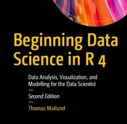 Beginning Data Science in R 4: Data Analysis, Visualization, and Modelling for the Data Scientist, 2nd Edition