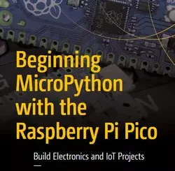 Beginning MicroPython with the Raspberry Pi Pico: Build Electronics and IoT Projects