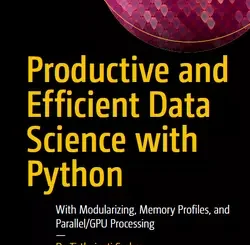 Productive and Efficient Data Science with Python: With Modularizing, Memory profiles, and Parallel/GPU Processing
