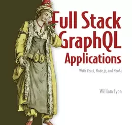Full Stack GraphQL Applications: With React, Node.js, and Neo4j