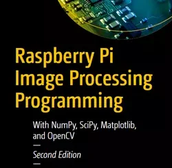 Raspberry Pi Image Processing Programming: With NumPy, SciPy, Matplotlib, and OpenCV, 2nd Edition