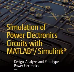 Simulation of Power Electronics Circuits with MATLAB/Simulink: Design, Analyze, and Prototype Power Electronics