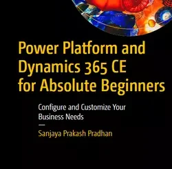 Power Platform and Dynamics 365 CE for Absolute Beginners: Configure and Customize Your Business Needs