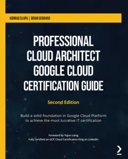 Professional Cloud Architect Google Cloud Certification Guide, Second Edition