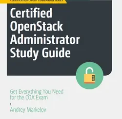 Certified OpenStack Administrator Study Guide: Get Everything You Need for the COA Exam, 2nd Edition