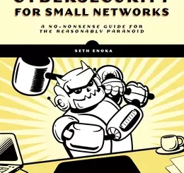 Cybersecurity for Small Networks: A No-Nonsense Guide for the Reasonably Paranoid