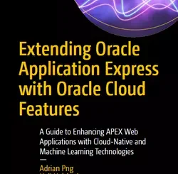 Extending Oracle Application Express with Oracle Cloud Features: A Guide to Enhancing APEX Web Applications with Cloud-Native and Machine Learning Technologies