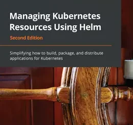 Managing Kubernetes Resources Using Helm, 2nd Edition