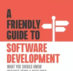A Friendly Guide to Software Development: What You Should Know Without Being a Developer
