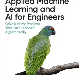 Applied Machine Learning and AI for Engineers: Solve Business Problems That Can't Be Solved Algorithmically