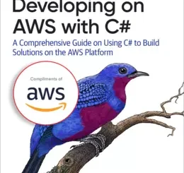 Developing on AWS with C#: A Comprehensive Guide on Using C# to Build Solutions on the AWS Platform