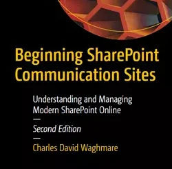 Beginning SharePoint Communication Sites: Understanding and Managing Modern SharePoint Online, 2nd Edition