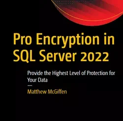Pro Encryption in SQL Server 2022: Provide the Highest Level of Protection for Your Data