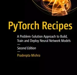 PyTorch Recipes: A Problem-Solution Approach to Build, Train and Deploy Neural Network Models, 2nd Edition