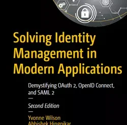Solving Identity Management in Modern Applications: Demystifying OAuth 2, OpenID Connect, and SAML 2, 2nd Edition
