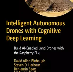 Intelligent Autonomous Drones with Cognitive Deep Learning: Build AI-Enabled Land Drones with the Raspberry Pi 4