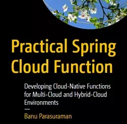 Practical Spring Cloud Function: Developing Cloud-Native Functions for Multi-Cloud and Hybrid-Cloud Environments