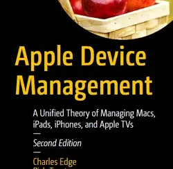 Apple Device Management: A Unified Theory of Managing Macs, iPads, iPhones, and Apple TVs, 2nd Edition