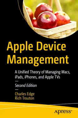 Apple Device Management: A Unified Theory of Managing Macs, iPads, iPhones, and Apple TVs, 2nd Edition