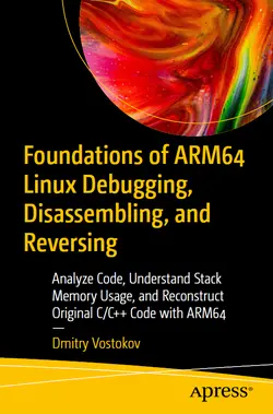 Foundations of ARM64 Linux Debugging, Disassembling, and Reversing: Analyze Code, Understand Stack Memory Usage, and Reconstruct Original C/C++ Code with ARM64