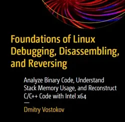 Foundations of Linux Debugging, Disassembling, and Reversing: Analyze Binary Code, Understand Stack Memory Usage, and Reconstruct C/C++ Code with Intel x64