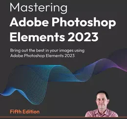Mastering Adobe Photoshop Elements 2023, 5th Edition