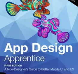 App Design Apprentice: A Non-Designer’s Guide to Better Mobile UI and UX