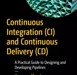 Continuous Integration (CI) and Continuous Delivery (CD): A Practical Guide to Designing and Developing Pipelines