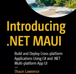 Introducing .NET MAUI: Build and Deploy Cross-platform Applications Using C# and .NET Multi-platform App UI