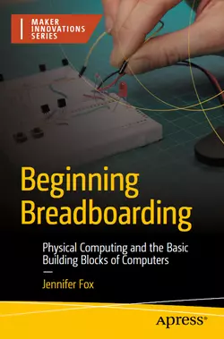 Beginning Breadboarding: Physical Computing and the Basic Building Blocks of Computers