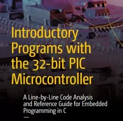Introductory Programs with the 32-bit PIC Microcontroller: A Line-by-Line Code Analysis and Reference Guide for Embedded Programming in C