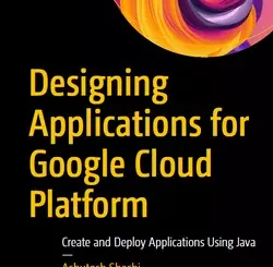 Designing Applications for Google Cloud Platform: Create and Deploy Applications Using Java