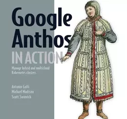 Google Anthos in Action: Manage hybrid and multi-cloud Kubernetes clusters