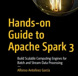 Hands-on Guide to Apache Spark 3: Build Scalable Computing Engines for Batch and Stream Data Processing