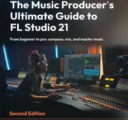 The Music Producer’s Ultimate Guide to FL Studio 21, 2nd Edition