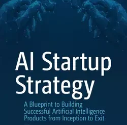 AI Startup Strategy: A Blueprint to Building Successful Artificial Intelligence Products from Inception to Exit