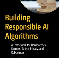 Building Responsible AI Algorithms: A Framework for Transparency, Fairness, Safety, Privacy, and Robustness