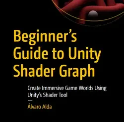 Beginner’s Guide to Unity Shader Graph: Create Immersive Game Worlds Using Unity’s Shader Tool