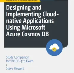 Designing and Implementing Cloud-native Applications Using Microsoft Azure Cosmos DB: Study Companion for the DP-420 Exam