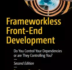 Frameworkless Front-End Development: Do You Control Your Dependencies or are They Controlling You? 2nd Edition